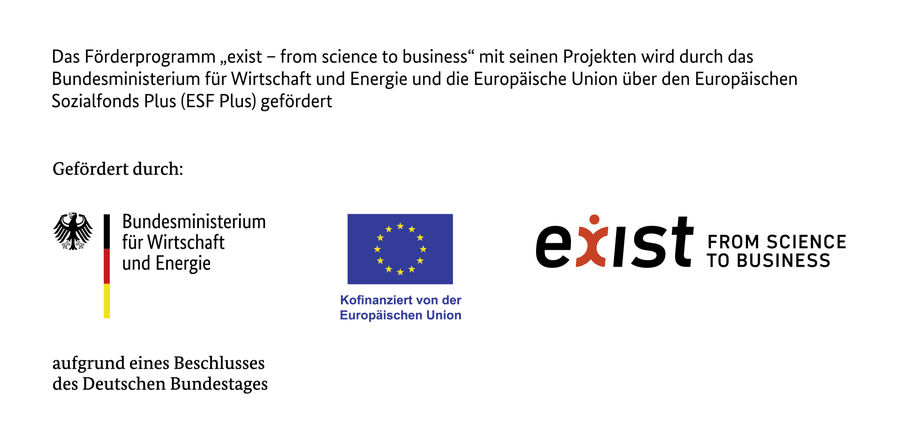 Das Förderprogramm „exist – from science to business“ mit seinen Projekten wird durch das Bundesministerium für Wirtschaft und Energie und die Europäische Union über den Europäischen Sozialfonds Plus (ESF Plus) gefördert. Gefördert durch das Bundesministerium für Wirtschaft und Energie sowie kofinanziert von der Europäischen Union, aufgrund eines Beschlusses des Deutschen Bundestages.